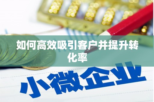 唐县如何高效吸引客户并提升转化率
