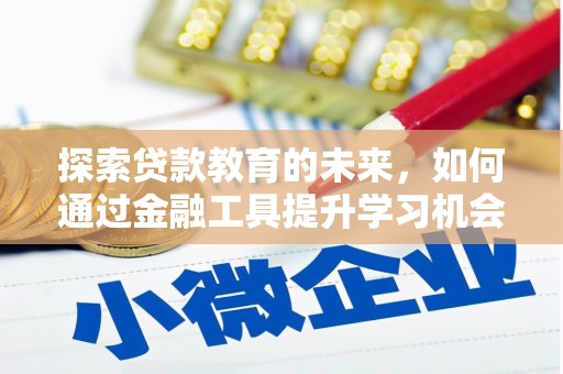 唐县探索贷款教育的未来，如何通过金融工具提升学习机会