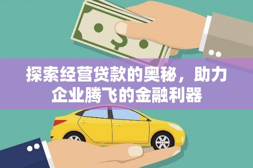 唐县探索经营贷款的奥秘，助力企业腾飞的金融利器