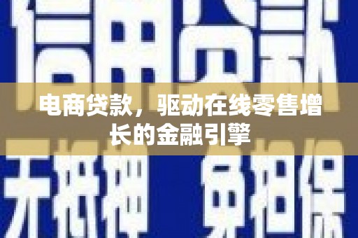 唐县电商贷款，驱动在线零售增长的金融引擎
