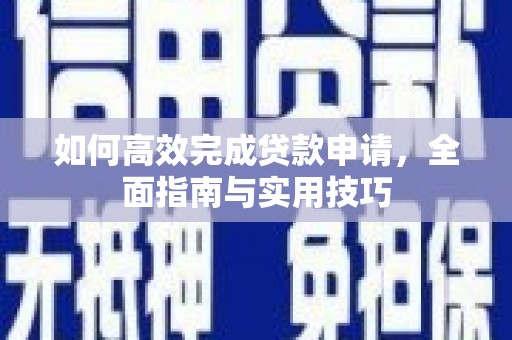 唐县如何高效完成贷款申请，全面指南与实用技巧