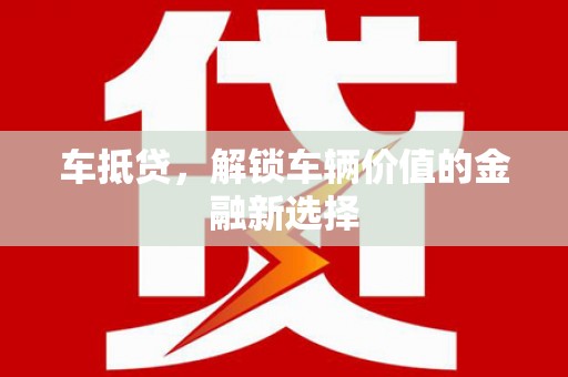 唐县车抵贷，解锁车辆价值的金融新选择