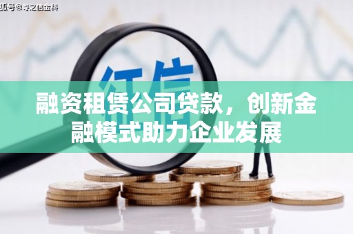 唐县融资租赁公司贷款，创新金融模式助力企业发展