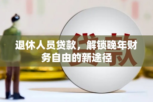 唐县退休人员贷款，解锁晚年财务自由的新途径