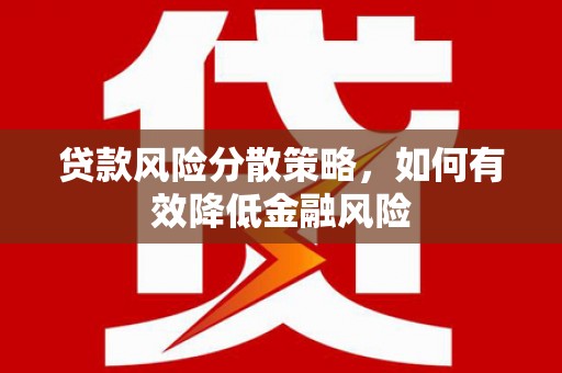 唐县贷款风险分散策略，如何有效降低金融风险