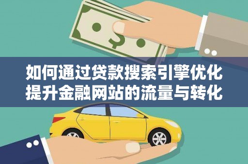 唐县如何通过贷款搜索引擎优化提升金融网站的流量与转化率