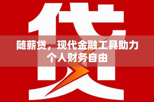 唐县随薪贷，现代金融工具助力个人财务自由