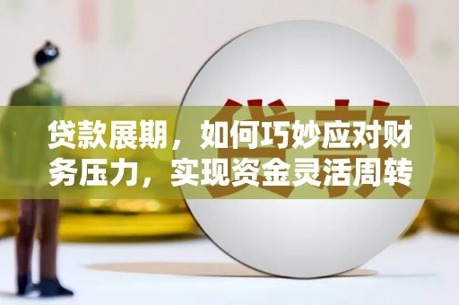 唐县贷款展期，如何巧妙应对财务压力，实现资金灵活周转