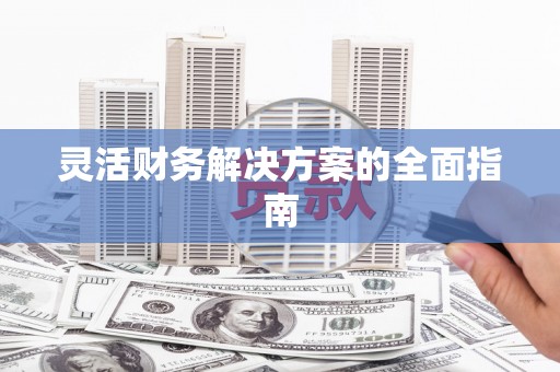 唐县灵活财务解决方案的全面指南