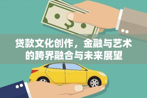 唐县贷款文化创作，金融与艺术的跨界融合与未来展望