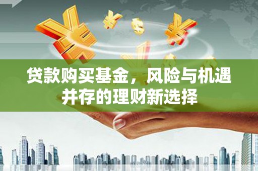 唐县贷款购买基金，风险与机遇并存的理财新选择