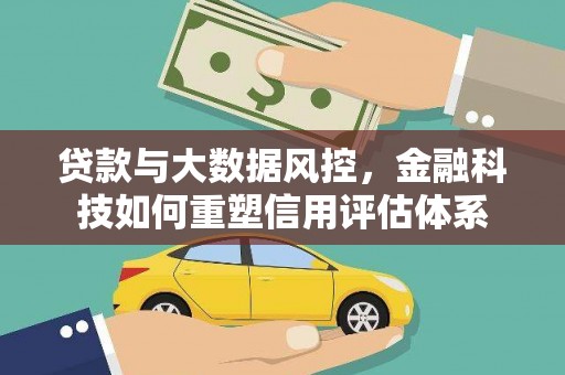 唐县贷款与大数据风控，金融科技如何重塑信用评估体系