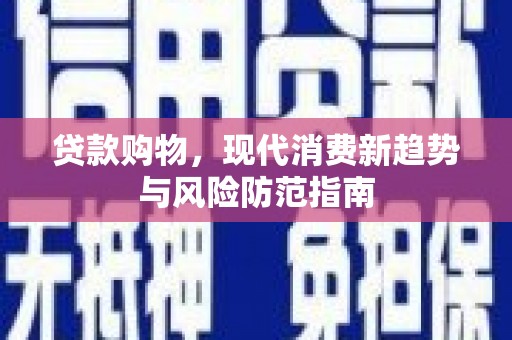 唐县贷款购物，现代消费新趋势与风险防范指南