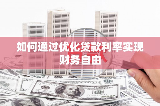唐县如何通过优化贷款利率实现财务自由