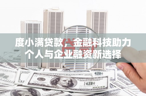 唐县度小满贷款，金融科技助力个人与企业融资新选择