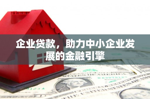 唐县企业贷款，助力中小企业发展的金融引擎
