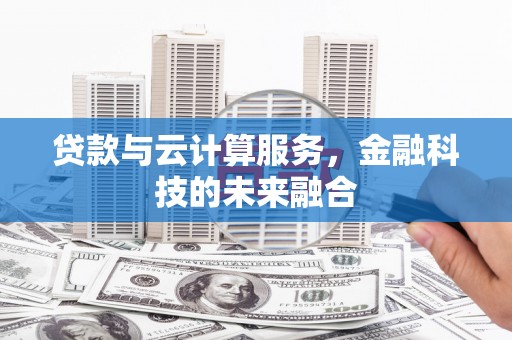 唐县贷款与云计算服务，金融科技的未来融合