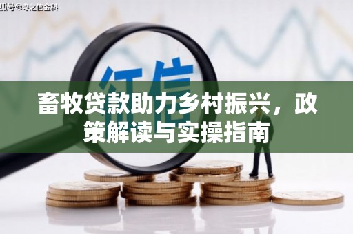 唐县畜牧贷款助力乡村振兴，政策解读与实操指南