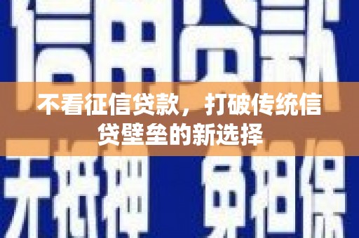 唐县不看征信贷款，打破传统信贷壁垒的新选择
