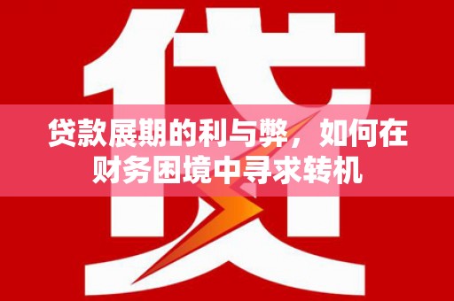 唐县贷款展期的利与弊，如何在财务困境中寻求转机