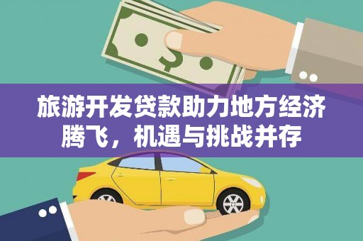唐县旅游开发贷款助力地方经济腾飞，机遇与挑战并存