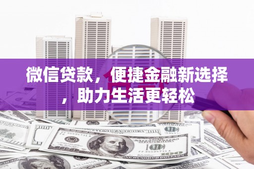 唐县微信贷款，便捷金融新选择，助力生活更轻松