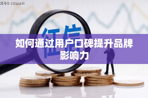唐县如何通过用户口碑提升品牌影响力