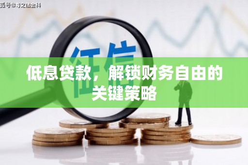 唐县低息贷款，解锁财务自由的关键策略