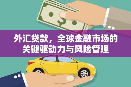 唐县外汇贷款，全球金融市场的关键驱动力与风险管理