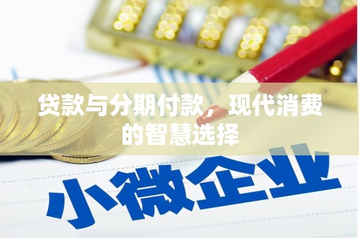 唐县贷款与分期付款，现代消费的智慧选择