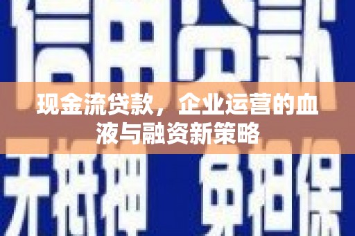 唐县现金流贷款，企业运营的血液与融资新策略