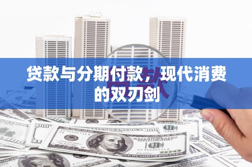 唐县贷款与分期付款，现代消费的双刃剑