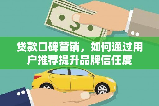 唐县贷款口碑营销，如何通过用户推荐提升品牌信任度