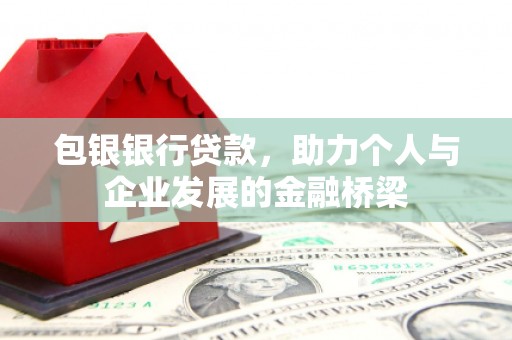 唐县包银银行贷款，助力个人与企业发展的金融桥梁