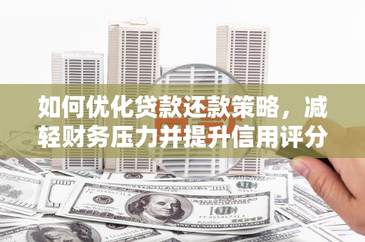 唐县如何优化贷款还款策略，减轻财务压力并提升信用评分