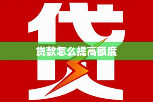 唐县贷款怎么提高额度