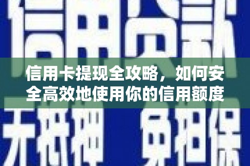 唐县信用卡提现全攻略，如何安全高效地使用你的信用额度