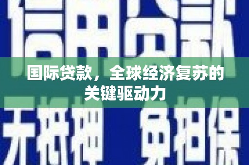 唐县国际贷款，全球经济复苏的关键驱动力