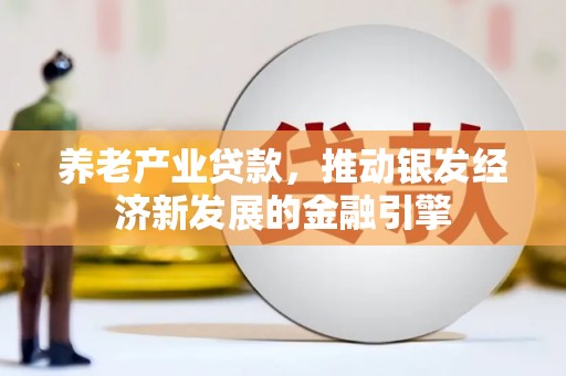 唐县养老产业贷款，推动银发经济新发展的金融引擎