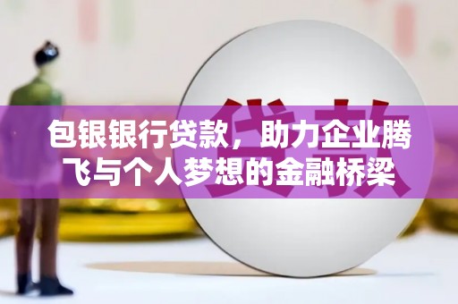 唐县包银银行贷款，助力企业腾飞与个人梦想的金融桥梁