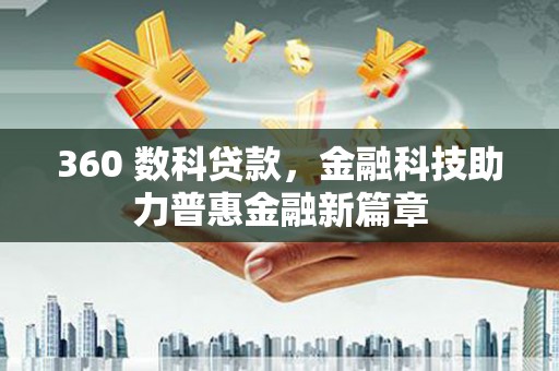 唐县360 数科贷款，金融科技助力普惠金融新篇章