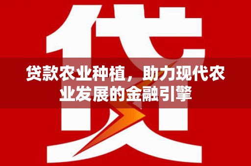 唐县贷款农业种植，助力现代农业发展的金融引擎