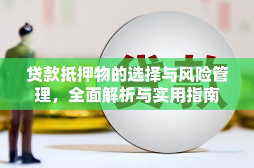 唐县贷款抵押物的选择与风险管理，全面解析与实用指南