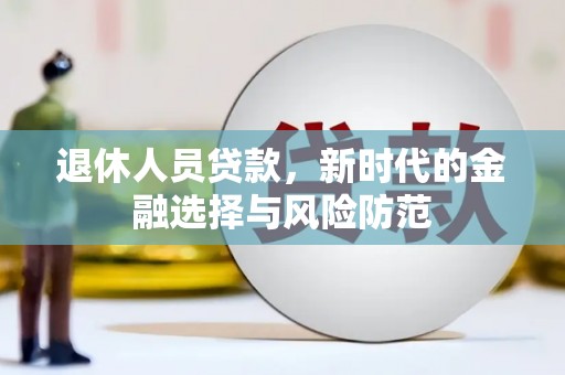 唐县退休人员贷款，新时代的金融选择与风险防范