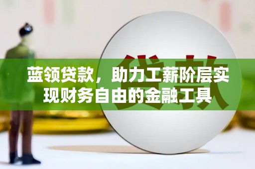唐县蓝领贷款，助力工薪阶层实现财务自由的金融工具