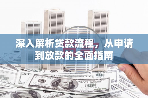 唐县深入解析贷款流程，从申请到放款的全面指南