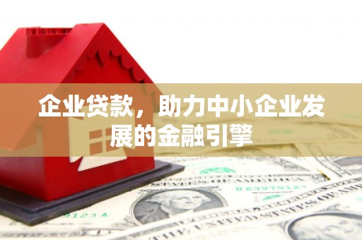 唐县企业贷款，助力中小企业发展的金融引擎
