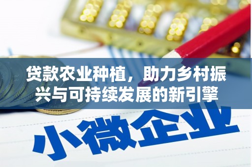 唐县贷款农业种植，助力乡村振兴与可持续发展的新引擎