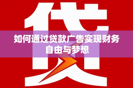 唐县如何通过贷款广告实现财务自由与梦想