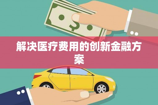 唐县解决医疗费用的创新金融方案